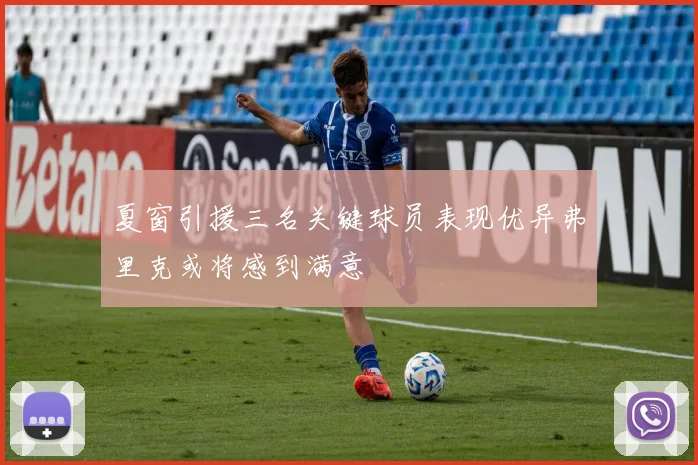 夏窗引援三名关键球员表现优异弗里克或将感到满意