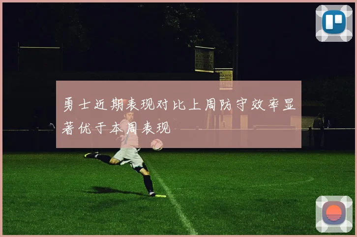 勇士近期表现对比上周防守效率显著优于本周表现