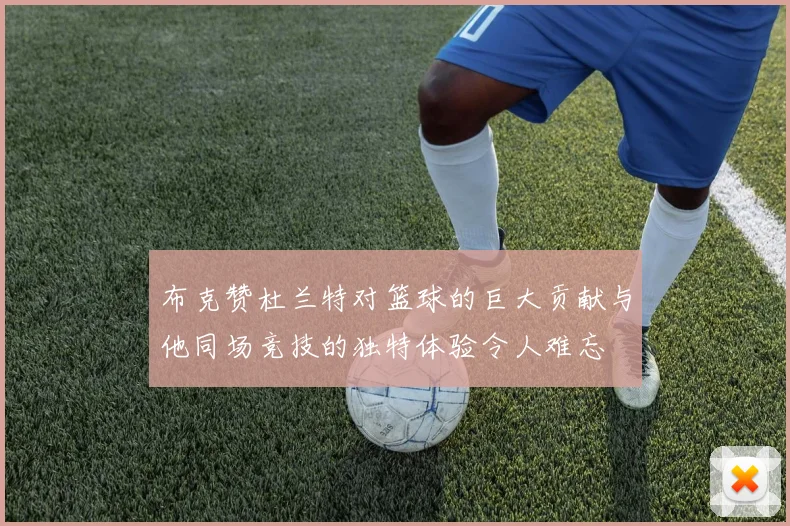 布克赞杜兰特对篮球的巨大贡献与他同场竞技的独特体验令人难忘