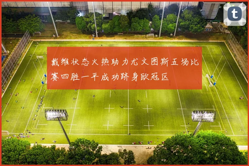 戴维状态火热助力尤文图斯五场比赛四胜一平成功跻身欧冠区