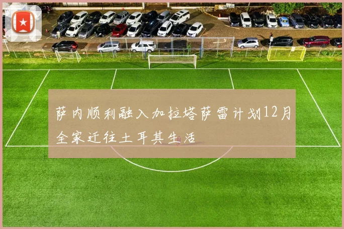 萨内顺利融入加拉塔萨雷计划12月全家迁往土耳其生活