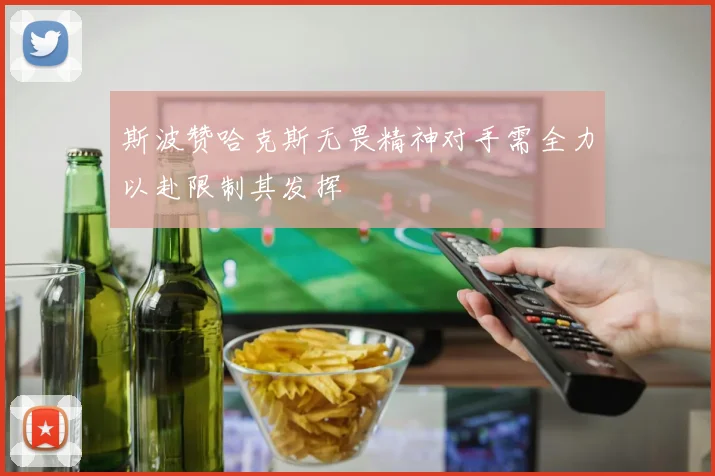 斯波赞哈克斯无畏精神对手需全力以赴限制其发挥