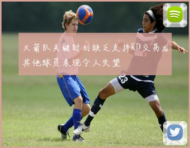 火箭队关键时刻缺乏支持KD交易后其他球员表现令人失望