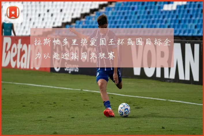 拉斯帕多里热爱国王杯氛围目标全力以赴迎接周末联赛
