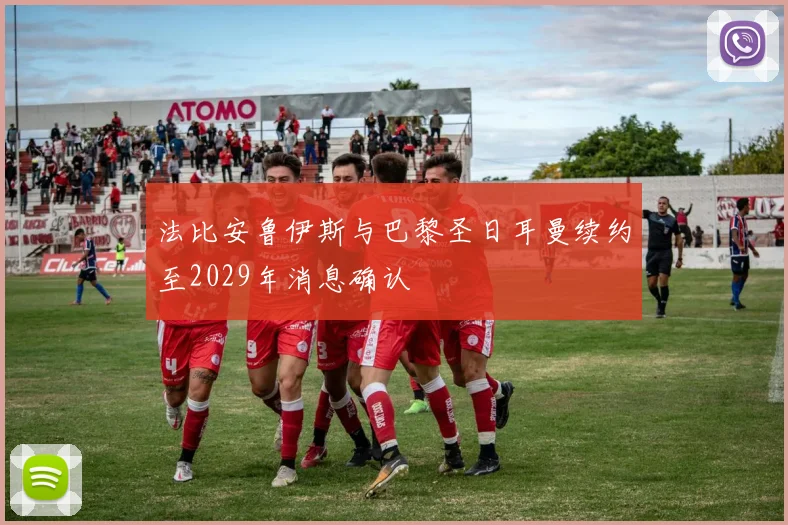 法比安鲁伊斯与巴黎圣日耳曼续约至2029年消息确认