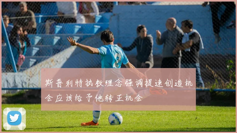 斯普利特执教理念强调提速创造机会应该给予他转正机会