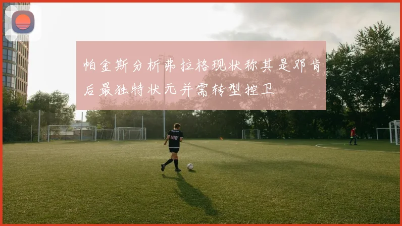 帕金斯分析弗拉格现状称其是邓肯后最独特状元并需转型控卫