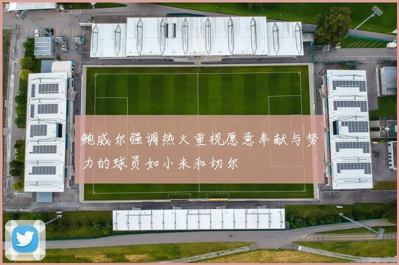 鲍威尔强调热火重视愿意奉献与努力的球员如小米和切尔