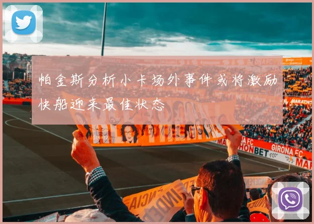 帕金斯分析小卡场外事件或将激励快船迎来最佳状态