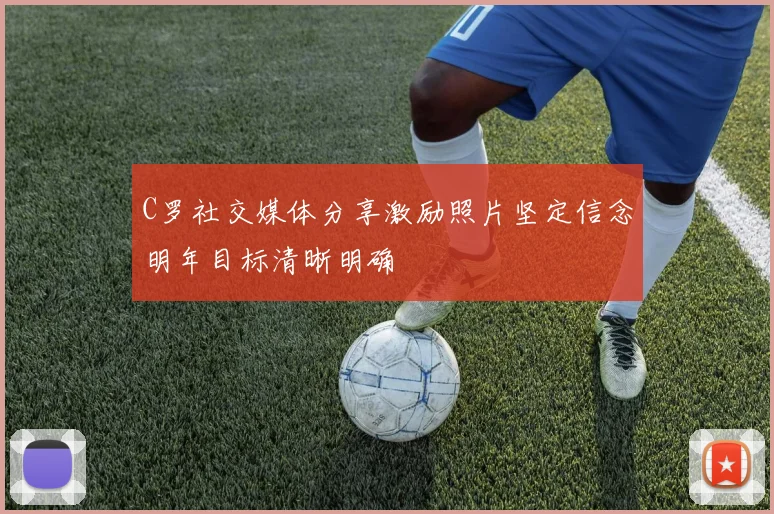 C罗社交媒体分享激励照片坚定信念明年目标清晰明确