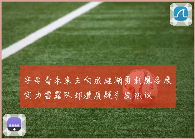字母哥未来去向成谜湖勇刺魔各展实力雷霆队却遭质疑引发热议