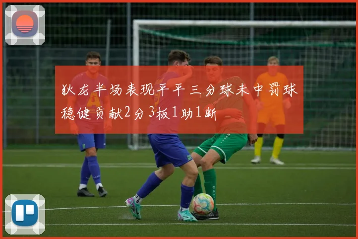 狄龙半场表现平平三分球未中罚球稳健贡献2分3板1助1断