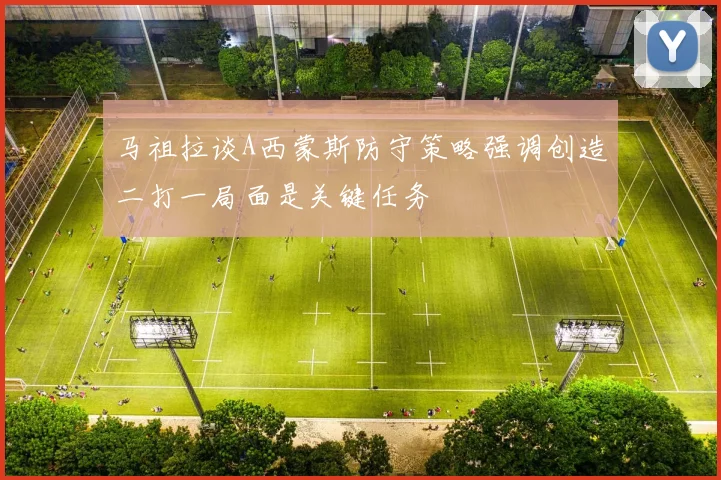马祖拉谈A西蒙斯防守策略强调创造二打一局面是关键任务