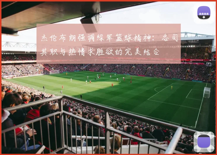 杰伦布朗强调绿军篮球精神：各司其职与热情求胜欲的完美结合