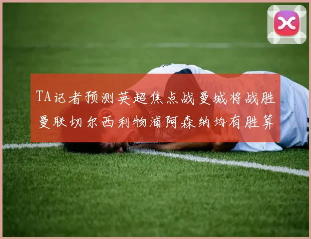 TA记者预测英超焦点战曼城将战胜曼联切尔西利物浦阿森纳均有胜算