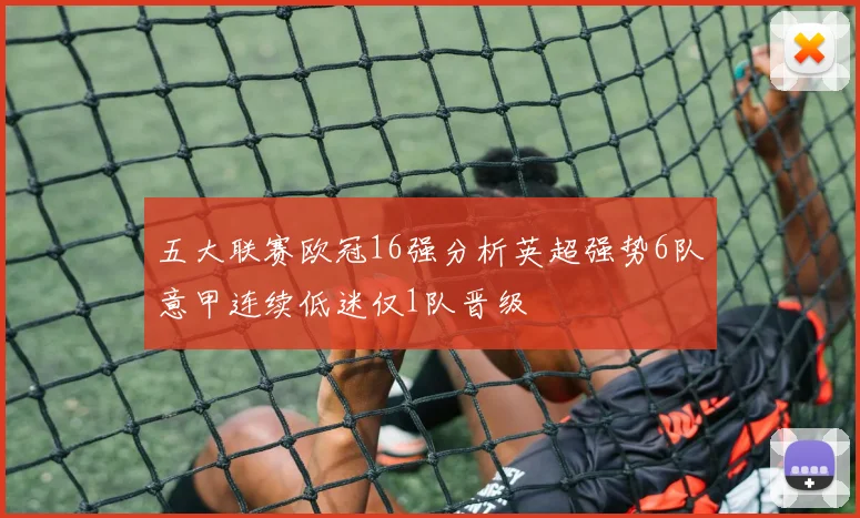 五大联赛欧冠16强分析英超强势6队意甲连续低迷仅1队晋级