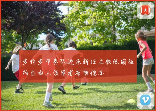 多伦多节奏队迎来新任主教练前纽约自由人领军者布朗德洛