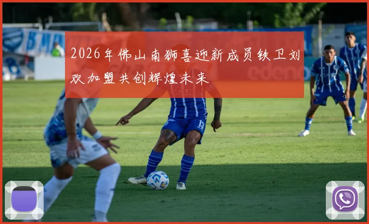 2026年佛山南狮喜迎新成员铁卫刘欢加盟共创辉煌未来