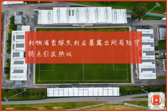 利物浦首球失利后暴露出所有防守弱点引发热议