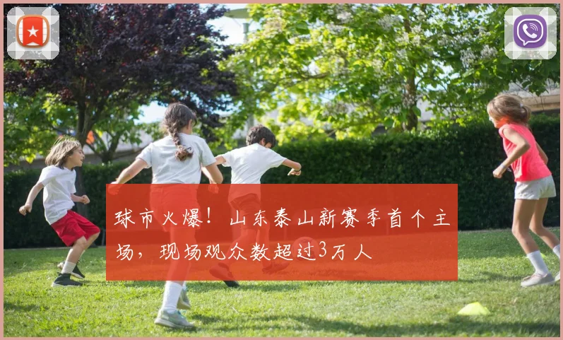 球市火爆！山东泰山新赛季首个主场，现场观众数超过3万人