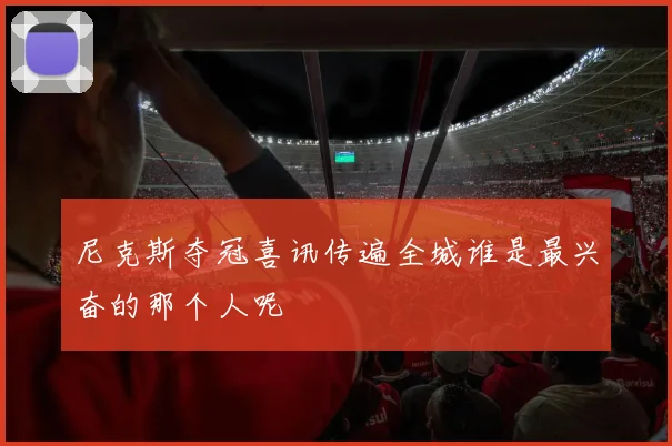 尼克斯夺冠喜讯传遍全城谁是最兴奋的那个人呢