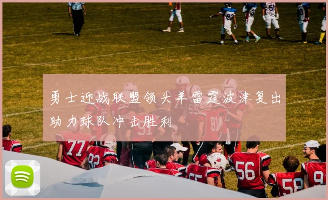 勇士迎战联盟领头羊雷霆波津复出助力球队冲击胜利